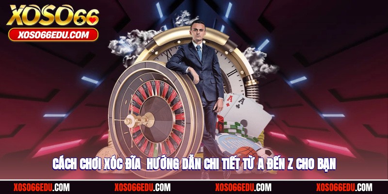 Cách Chơi Xóc Đĩa - Hướng Dẫn Chi Tiết Từ A Đến Z