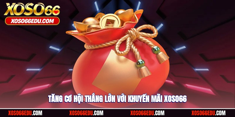 Tăng cơ hội thắng lớn với khuyến mãi XOSO66