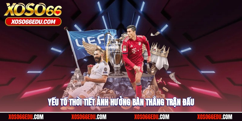 Yếu tố thời tiết ảnh hưởng bàn thắng trận đấu
